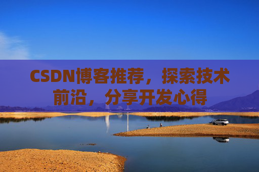 CSDN博客推荐，探索技术前沿，分享开发心得